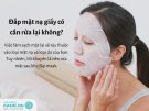 Đắp mặt nạ giấy có cần rửa lại không? 6 Lưu ý giúp đắp mặt nạ đạt hiệu quả cao
